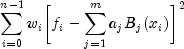 sum_{i=0}^{n-1} {w_ibiggl[f_i-sum_{j=1}^{m}{a_jB_j(x_i)}biggr]^2}