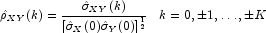  \hat \rho _{XY}(k) = 
            \frac{\hat \sigma _{XY}(k)} {[\hat\sigma _X(0) \hat\sigma _Y(0) ]^{\frac{1}{2}}}
            \;\;\; {k = 0,\pm1, \dots,\pm K}