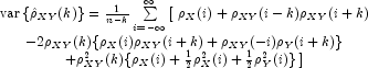 \begin{array}{c}
            {\rm var} \left \{ \hat \rho _{XY}(k) \right \}  = 
            \frac{1}{n-k}\sum\limits_{i=-\infty}^{\infty}
            \left [\right. {\rho _X(i)}+\rho _{XY}(i-k)\rho _{XY}(i+k) \\
            -2\rho _{XY}(k)\{\rho _X(i)\rho _{XY}(i+k)+\rho _{XY}(-i)\rho _Y(i+k)\} \\
            +\rho^2_{XY}(k)\{\rho_X(i) + \frac{1}{2}\rho^2_X(i) + 
            \frac{1}{2}\rho^2_Y(i)\}  \left. \right ] \end{array}