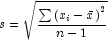 s = \sqrt {\frac{{\sum {\left( {x_i  - \bar 
            x} \right)^2 } }}{{n - 1}}}