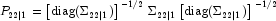 
            P_{22|1} =
            \left[ \textrm{diag}(\Sigma_{22|1}) \right]^{-1/2}
            \Sigma_{22|1}
            \left[ \textrm{diag}(\Sigma_{22|1}) \right]^{-1/2}
            