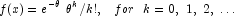 f(x) = e^{- \theta} \,\,\theta ^k /k!,\,\,\,\,\,
            for\,\,\,\, k = 0,\,\,1,\,\,2,\, \ldots