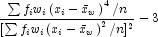 \frac{{\sum {f_i w_i \left( {x_i  - 
            \bar x_w } \right)^4 /n} }}{{[\sum {f_i w_i \left( {x_i  - \bar x_w } 
            \right)^2 /n]^2 } }} - 3