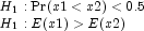 \begin{array}{l} H_1:{\rm Pr}(x1\lt x2)\lt 0.5 
                \\H_1:E(x1)\gt E(x2) \end{array}