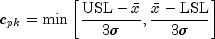 c_{pk}=minleft[frac{mathrm{USL}-bar{x}}{3sigma},frac{bar{x}-mathrm{LSL}}{3sigma}right]