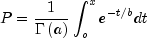 P = frac{1}{{Gamma left( a right)}}int_o^x
  {e^{ - t/b} } dt