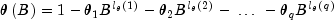 theta left( B right) = 1 - theta _1 
  B^{l_theta  left( 1 right)} - theta _2 B^{l_theta  left( 2 right)} 
  - ; ldots ; - theta _q B^{l_theta  left( q right)}