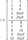 
            z=\left[\frac{\begin{array}{cc}
            1  & 3   \\
            2  & 4   \\
            3  & 5   \\
            4  & NaN \\
            5  & NaN \\
            \end{array}}{\begin{array}{cc}
            6  & 8   \\
            7  & 9   \\
            8  & 10  \\
            9  & NaN \\
            10 & NaN \\
            \end{array}}\right]