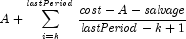 A + \sum\limits_{i = k}^{\it lastPeriod} 
            {{{{{\it cost}} - A - {\it salvage}} \over {{\it lastPeriod} - k + 
            1}}}