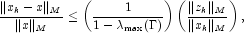 
             \frac{\|x_k-x\|_M}{\|x\|_M} \leq \left(\frac{1}{1-\lambda_{\max}(\Gamma)}\right)\left(\frac{\|z_k\|_M}{\|x_k\|_M}\right),
             