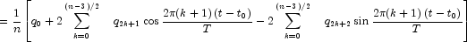 = {1 \over n}\left[ {q_0  + 2\sum\limits_{k = 
            0}^{\left( {n - 3} \right)/2} {\quad q_{2k + 1} } \cos {{2\pi (k+1)\left( 
            {t - t_0 } \right)} \over T} - 2\sum\limits_{k = 0}^{\left( {n - 3} 
            \right)/2} {\quad q_{2k + 2} } \sin {{2\pi (k+1)\left( {t - t_0 } \right)} 
            \over T}} \right]