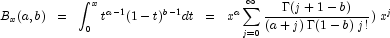 
            B_x (a, b)  \;\; = \;\; \int_{0}^{x} t^{a-1} (1-t)^{b-1} dt \;\; = \;\;
            x^{a} \sum_{j = 0}^\infty {\frac{\Gamma(j+1-b)} {(a+j) \; \Gamma(1-b) \; j!}) \; x^{j}}
            